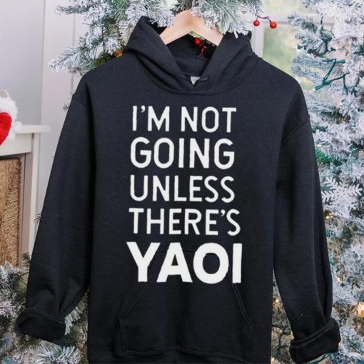 I’m not going unless there’s yaoi Goofy Goober t hoodie, sweater, longsleeve, shirt v-neck, t-shirt