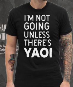 I’m not going unless there’s yaoi Goofy Goober t hoodie, sweater, longsleeve, shirt v-neck, t-shirt