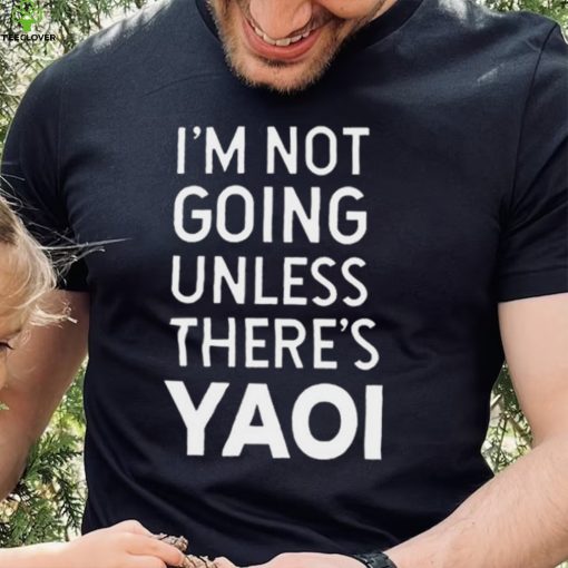 I’m not going unless there’s yaoi Goofy Goober t hoodie, sweater, longsleeve, shirt v-neck, t-shirt