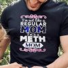 I’m not like a regular mom i’m a a meth mom shirt