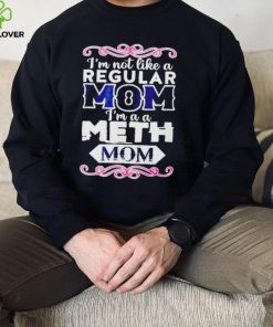 I’m not like a regular mom i’m a a meth mom hoodie, sweater, longsleeve, shirt v-neck, t-shirt