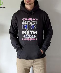 I’m not like a regular mom i’m a a meth mom hoodie, sweater, longsleeve, shirt v-neck, t-shirt