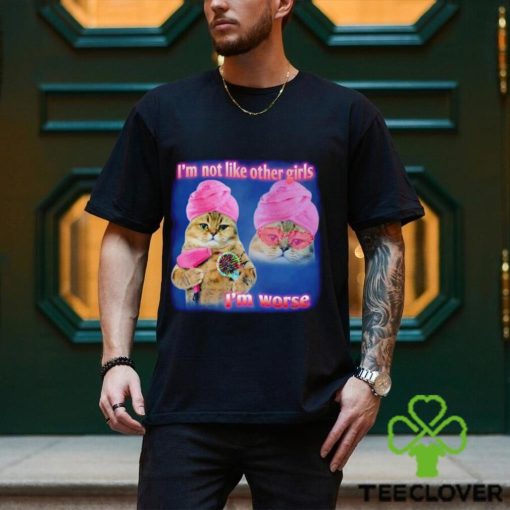 I’m not like other girls I’m worse Cat Meme Funny shirt