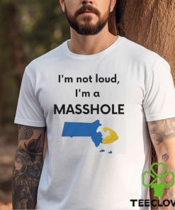 I’m not loud I’m a Masshole shirt