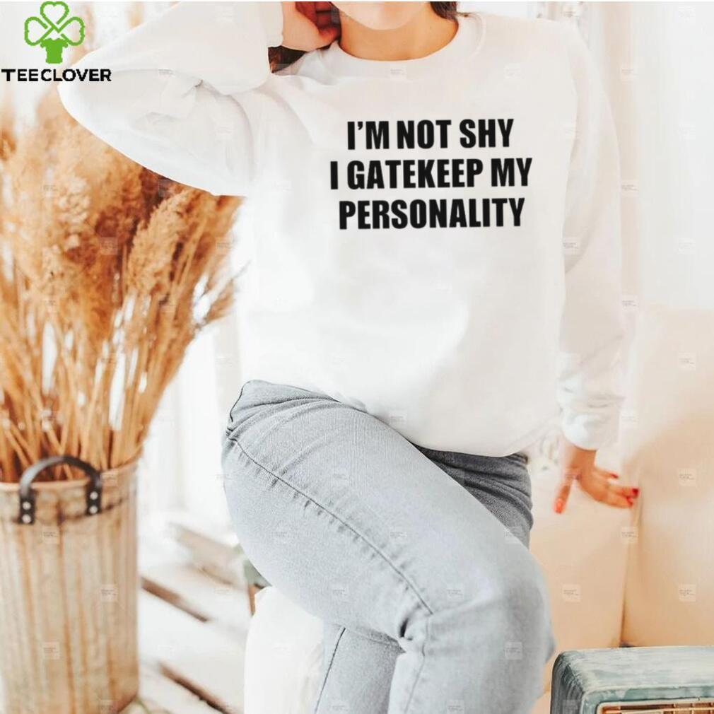 I’m not shy I gatekeep my personality shirt