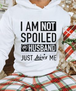 I’m not spoiled my husband just loves me T hoodie, sweater, longsleeve, shirt v-neck, t-shirt