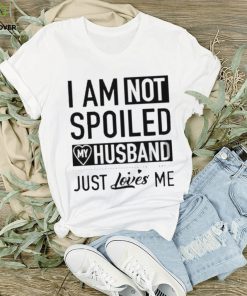 I’m not spoiled my husband just loves me T hoodie, sweater, longsleeve, shirt v-neck, t-shirt