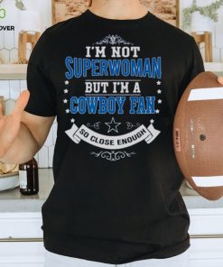 I’m not superwoman but I’m a Cowboy fan so close enough shirt