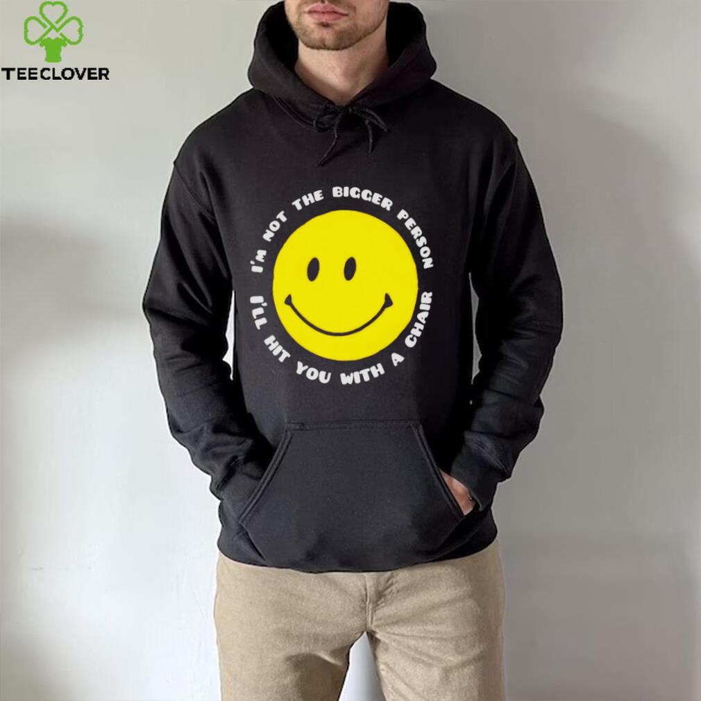 I’m not the bigger person I’ll hit you with a chair smile icon shirt I’m not the bigger person I’ll hit you with a chair smile icon shirt