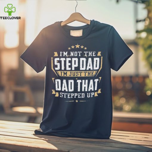 I’m not the stepdad I’m just the dad that stepped up hoodie, sweater, longsleeve, shirt v-neck, t-shirt