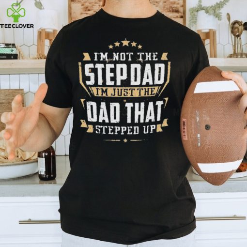 I’m not the stepdad I’m just the dad that stepped up hoodie, sweater, longsleeve, shirt v-neck, t-shirt