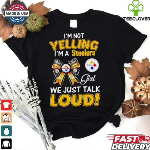 I’m not yelling I’m a Steelers girl we just talk loud hoodie, sweater, longsleeve, shirt v-neck, t-shirt