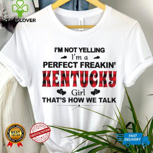 I’m not yelling I’m a perfect freakin’ Kentucky girl that’s how we talk hoodie, sweater, longsleeve, shirt v-neck, t-shirt