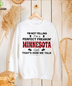 I’m not yelling I’m a perfect freakin’ Minnesota girl that’s how we talk shirt