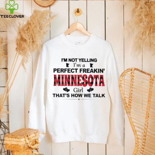 I’m not yelling I’m a perfect freakin’ Minnesota girl that’s how we talk hoodie, sweater, longsleeve, shirt v-neck, t-shirt