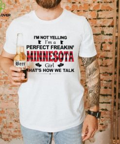 I’m not yelling I’m a perfect freakin’ Minnesota girl that’s how we talk hoodie, sweater, longsleeve, shirt v-neck, t-shirt