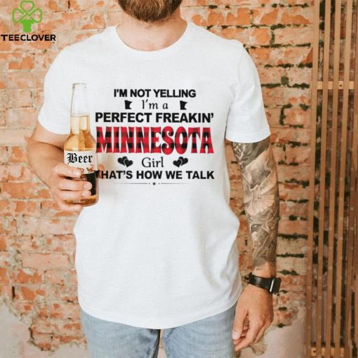 I’m not yelling I’m a perfect freakin’ Minnesota girl that’s how we talk hoodie, sweater, longsleeve, shirt v-neck, t-shirt