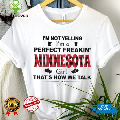 I’m not yelling I’m a perfect freakin’ Minnesota girl that’s how we talk hoodie, sweater, longsleeve, shirt v-neck, t-shirt