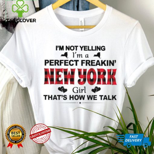 I’m not yelling I’m a perfect freakin’ New York girl that’s how we talk hoodie, sweater, longsleeve, shirt v-neck, t-shirt