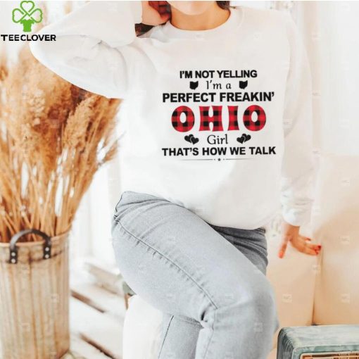 I’m not yelling I’m a perfect freakin’ Ohio girl that’s how we talk hoodie, sweater, longsleeve, shirt v-neck, t-shirt