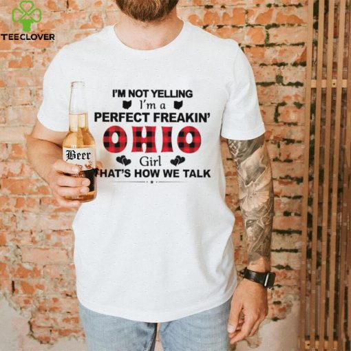 I’m not yelling I’m a perfect freakin’ Ohio girl that’s how we talk hoodie, sweater, longsleeve, shirt v-neck, t-shirt