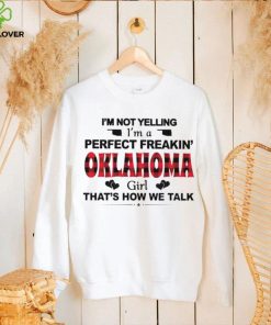 I’m not yelling I’m a perfect freakin’ Oklahoma girl that’s how we talk shirt