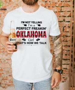 I’m not yelling I’m a perfect freakin’ Oklahoma girl that’s how we talk shirt