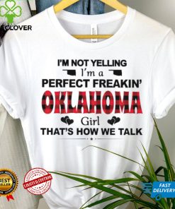 I’m not yelling I’m a perfect freakin’ Oklahoma girl that’s how we talk shirt