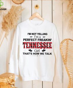 I’m not yelling I’m a perfect freakin’ Tennessee girl that’s how we talk shirt