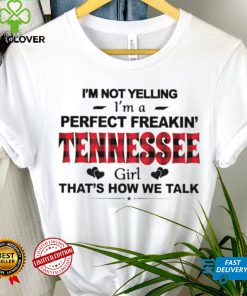 I’m not yelling I’m a perfect freakin’ Tennessee girl that’s how we talk shirt