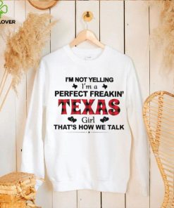 I’m not yelling I’m a perfect freakin’ Texas girl that’s how we talk shirt