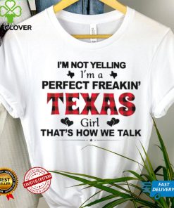I’m not yelling I’m a perfect freakin’ Texas girl that’s how we talk shirt 3 I’m not yelling I’m a perfect freakin’ Texas girl that’s how we talk shirt