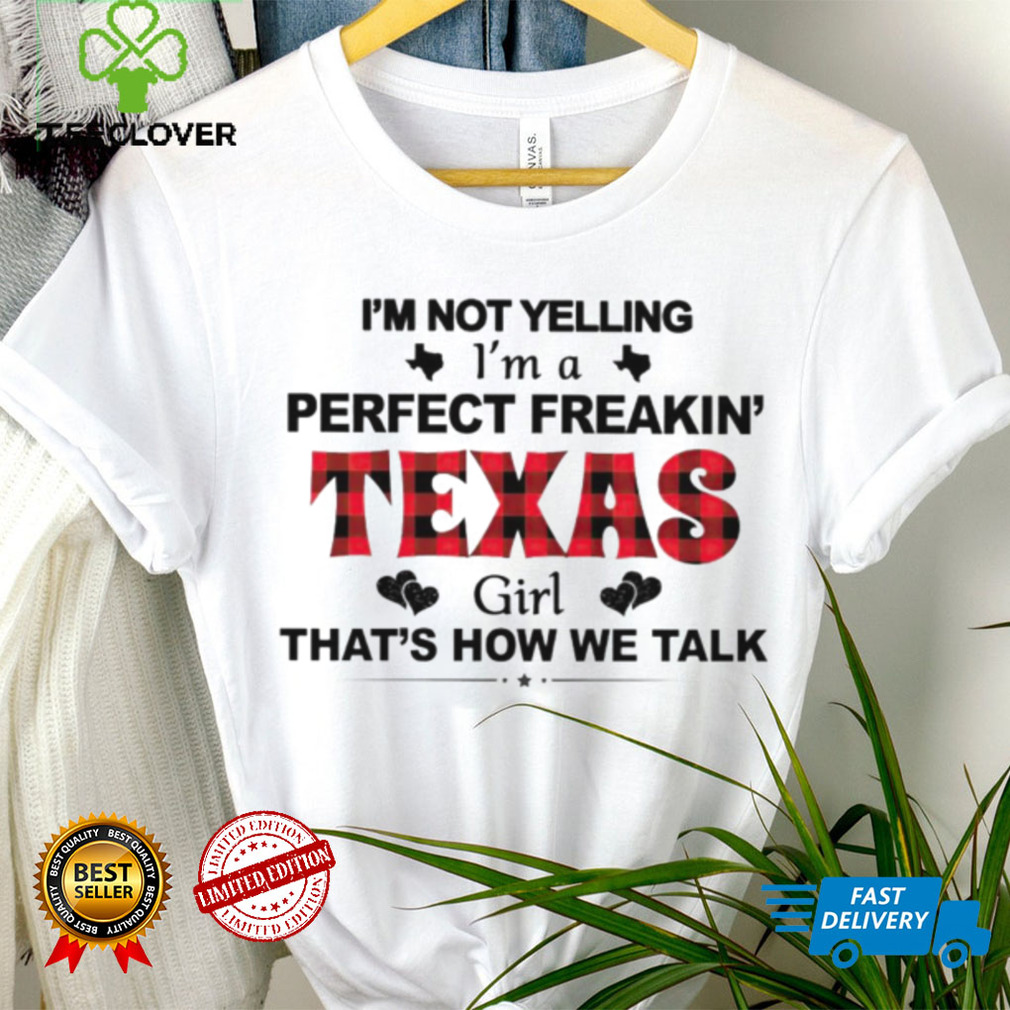 I’m not yelling I’m a perfect freakin’ Texas girl that’s how we talk shirt I’m not yelling I’m a perfect freakin’ Texas girl that’s how we talk shirt