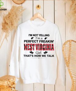 I’m not yelling I’m a perfect freakin’ West Virginia girl that’s how we talk shirt