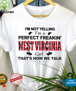 I’m not yelling I’m a perfect freakin’ West Virginia girl that’s how we talk shirt