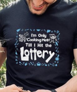 Im only cooking meth till I hit the lottery shirt