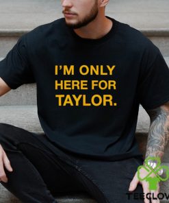 I’m only here for Taylor shirt 1 I’m only here for Taylor shirt