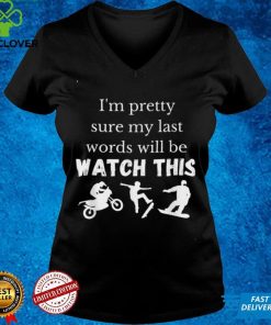 Im pretty sure my last words will be watch this T Shirt