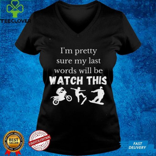 Im pretty sure my last words will be watch this T Shirt