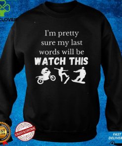 Im pretty sure my last words will be watch this T Shirt