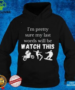 Im pretty sure my last words will be watch this T Shirt