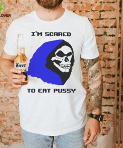 I’m scared to eat pussy T shirt