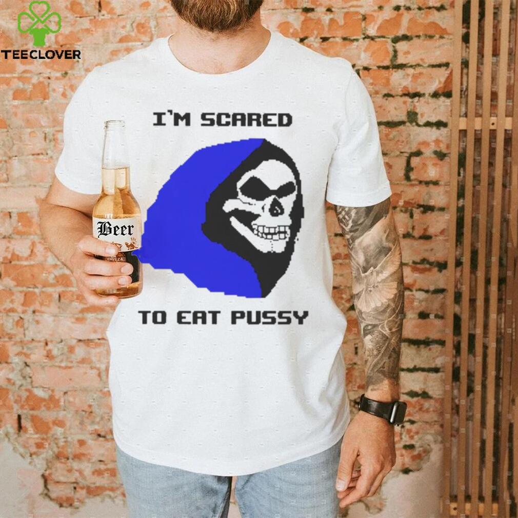 I’m scared to eat pussy T shirt I’m scared to eat pussy T shirt