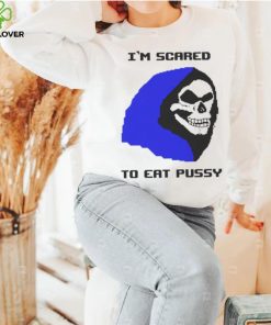 I’m scared to eat pussy T shirt