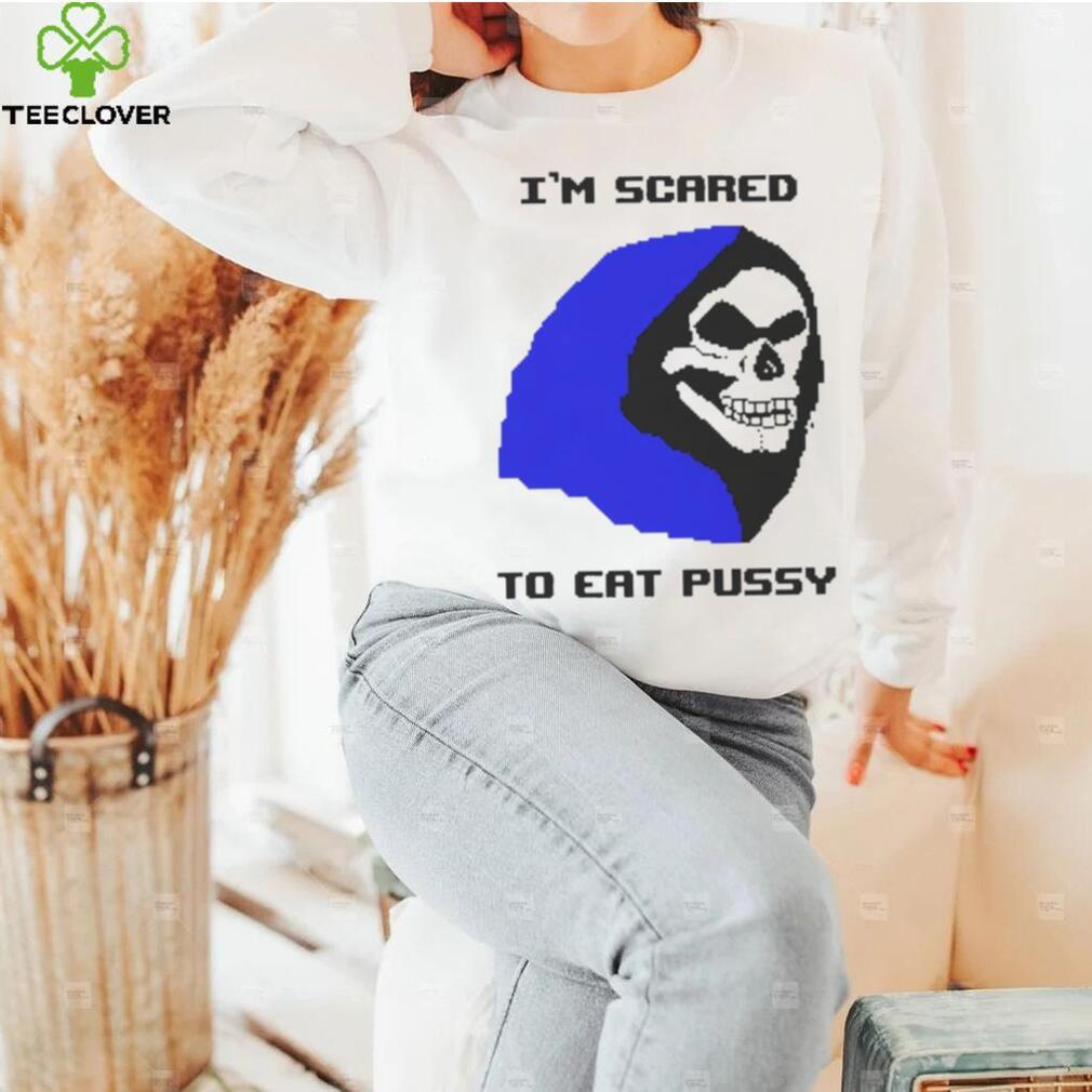 I’m scared to eat pussy T shirt I’m scared to eat pussy T shirt