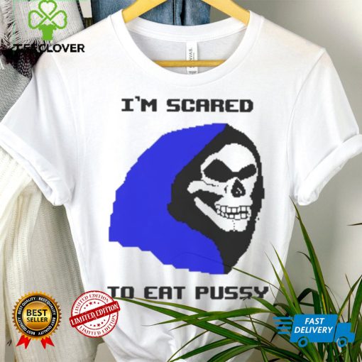 I’m scared to eat pussy T shirt
