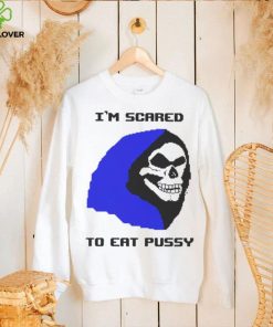 I’m scared to eat pussy T shirt