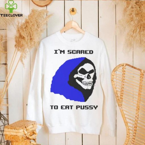 I’m scared to eat pussy T shirt
