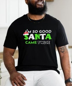 I’m so good Santa came twice Christmas hoodie, sweater, longsleeve, shirt v-neck, t-shirt