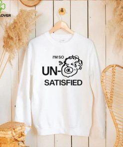 I’m so un satisfied art shirt